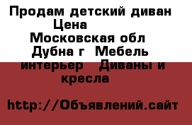 Продам детский диван › Цена ­ 5 000 - Московская обл., Дубна г. Мебель, интерьер » Диваны и кресла   